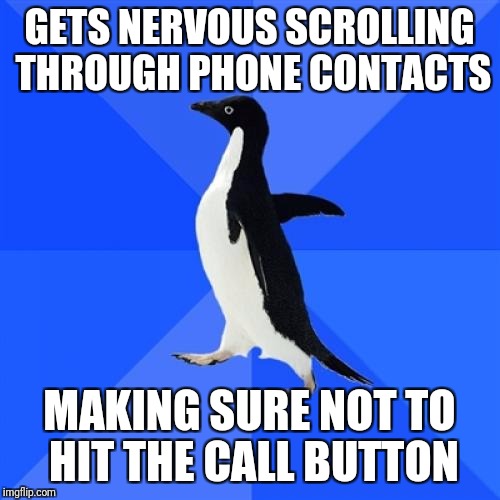 Socially Awkward Penguin Meme | GETS NERVOUS SCROLLING THROUGH PHONE CONTACTS; MAKING SURE NOT TO HIT THE CALL BUTTON | image tagged in memes,socially awkward penguin | made w/ Imgflip meme maker