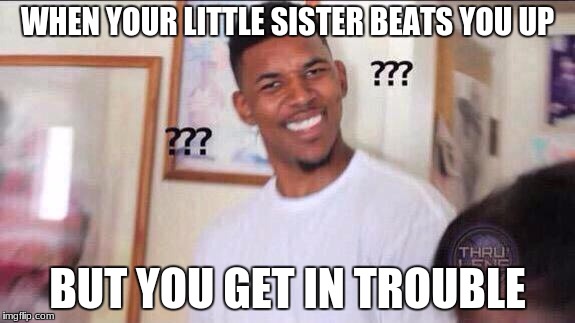 Black guy confused | WHEN YOUR LITTLE SISTER BEATS YOU UP; BUT YOU GET IN TROUBLE | image tagged in black guy confused | made w/ Imgflip meme maker