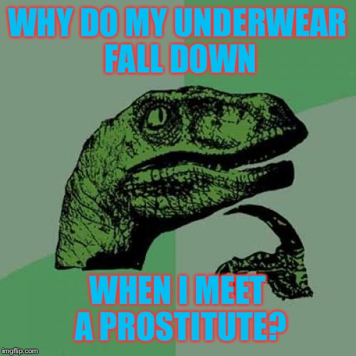 Philosoraptor Meme | WHY DO MY UNDERWEAR FALL DOWN; WHEN I MEET A PROSTITUTE? | image tagged in memes,philosoraptor | made w/ Imgflip meme maker