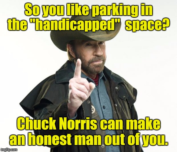 So you like parking in the "handicapped"  space? Chuck Norris can make an honest man out of you. | made w/ Imgflip meme maker