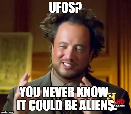Ancient Aliens Meme | UFOS? YOU NEVER KNOW. IT COULD BE ALIENS. | image tagged in memes,ancient aliens | made w/ Imgflip meme maker