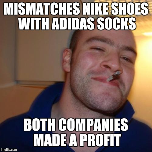 Good Guy Greg Meme | MISMATCHES NIKE SHOES WITH ADIDAS SOCKS; BOTH COMPANIES MADE A PROFIT | image tagged in memes,good guy greg,nike,business,capitalism | made w/ Imgflip meme maker