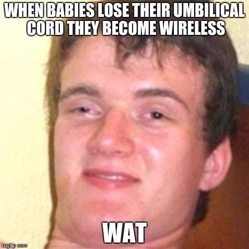 Babies | WHEN BABIES LOSE THEIR UMBILICAL CORD THEY BECOME WIRELESS; WAT | image tagged in boi,halloween | made w/ Imgflip meme maker