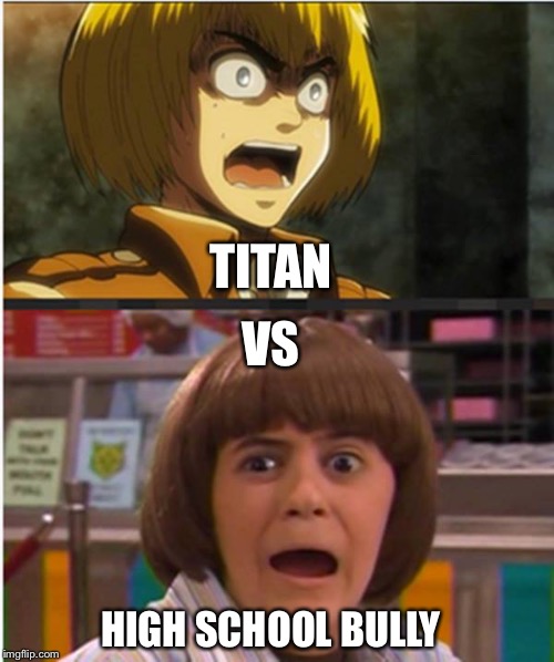 Armin vs Coconut Head scream | TITAN; VS; HIGH SCHOOL BULLY | image tagged in armin | made w/ Imgflip meme maker