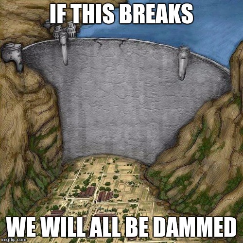 Dam, son | IF THIS BREAKS; WE WILL ALL BE DAMMED | image tagged in dam son | made w/ Imgflip meme maker