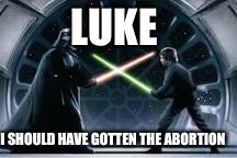 LUKE; I SHOULD HAVE GOTTEN THE ABORTION | image tagged in star wars | made w/ Imgflip meme maker