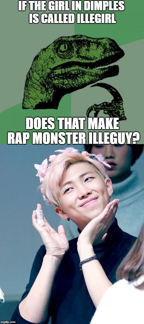 What went through my mind when i heard this song... | IF THE GIRL IN DIMPLES IS CALLED ILLEGIRL; DOES THAT MAKE RAP MONSTER ILLEGUY? | image tagged in rapmon,rapmonster,daddy,bts,dimples,rap monster dimples | made w/ Imgflip meme maker