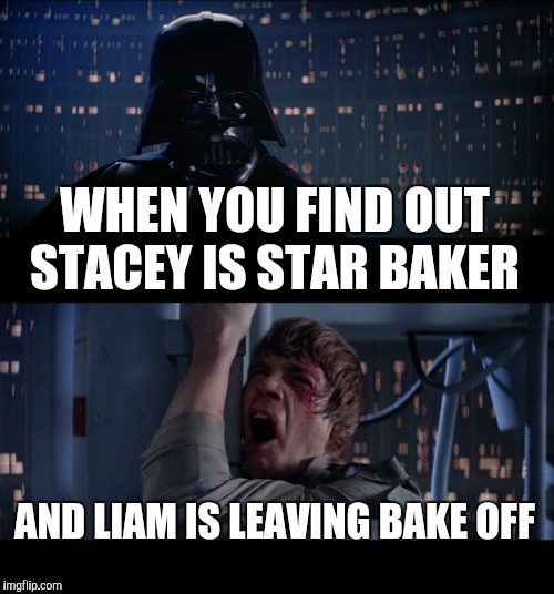 Star Wars No Meme | WHEN YOU FIND OUT STACEY IS STAR BAKER; AND LIAM IS LEAVING BAKE OFF | image tagged in memes,star wars no | made w/ Imgflip meme maker