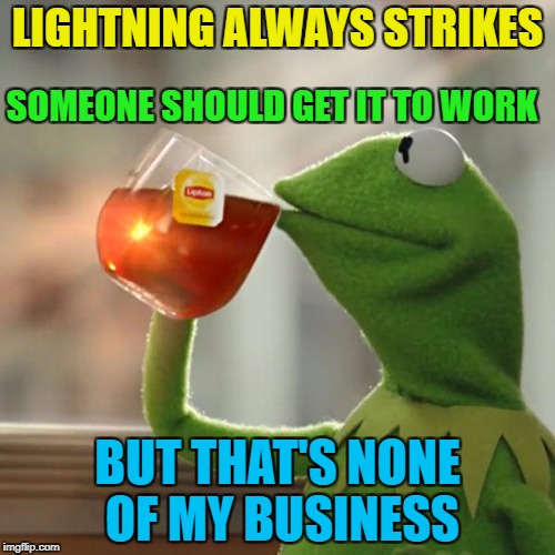 Same with matches... :) | LIGHTNING ALWAYS STRIKES; SOMEONE SHOULD GET IT TO WORK; BUT THAT'S NONE OF MY BUSINESS | image tagged in memes,but thats none of my business,kermit the frog,lightning,weather,work | made w/ Imgflip meme maker