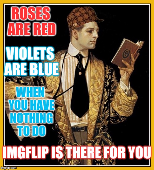 I shall now recite a dank poem written by perv: | ROSES ARE RED; VIOLETS ARE BLUE; WHEN YOU HAVE NOTHING TO DO; IMGFLIP IS THERE FOR YOU | image tagged in poetry dude,scumbag,imgflip,bored,poem,memes | made w/ Imgflip meme maker