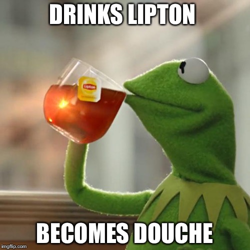 But That's None Of My Business Meme | DRINKS LIPTON; BECOMES DOUCHE | image tagged in memes,but thats none of my business,kermit the frog | made w/ Imgflip meme maker