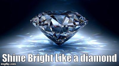 diamond | Shine Bright Like a diamond | image tagged in diamond | made w/ Imgflip meme maker