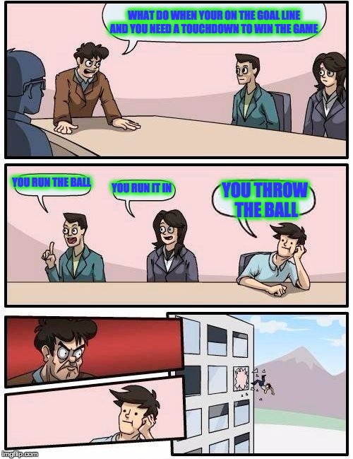 Boardroom Meeting Suggestion | WHAT DO WHEN YOUR ON THE GOAL LINE AND YOU NEED A TOUCHDOWN TO WIN THE GAME; YOU RUN THE BALL; YOU RUN IT IN; YOU THROW THE BALL | image tagged in memes,boardroom meeting suggestion,funny,nfl,nfl memes,seattle seahawks | made w/ Imgflip meme maker