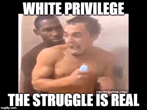 White Privilege  | WHITE PRIVILEGE; THE STRUGGLE IS REAL | image tagged in prison,rape | made w/ Imgflip meme maker