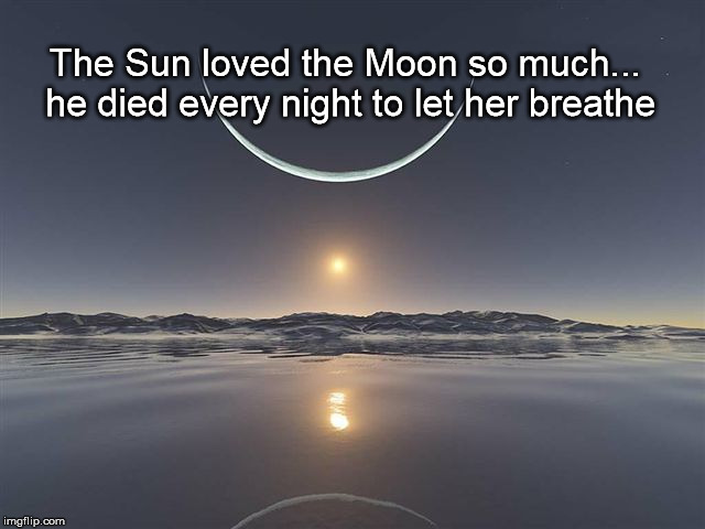 sun loved moon | The Sun loved the Moon so much... he died every night to let her breathe | image tagged in sun loved moon | made w/ Imgflip meme maker