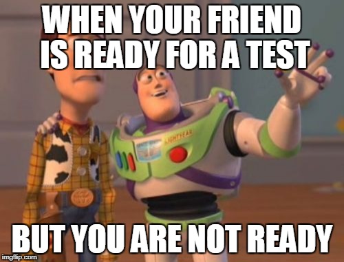 X, X Everywhere | WHEN YOUR FRIEND IS READY FOR A TEST; BUT YOU ARE NOT READY | image tagged in memes,x x everywhere | made w/ Imgflip meme maker