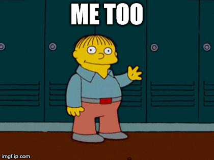 ralph wiggum | ME TOO | image tagged in ralph wiggum | made w/ Imgflip meme maker