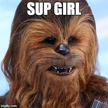 SUP GIRL | image tagged in chewbacca | made w/ Imgflip meme maker
