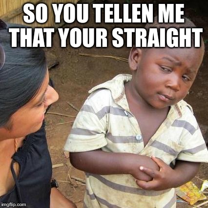Third World Skeptical Kid Meme | SO YOU TELLEN ME THAT YOUR STRAIGHT | image tagged in memes,third world skeptical kid | made w/ Imgflip meme maker