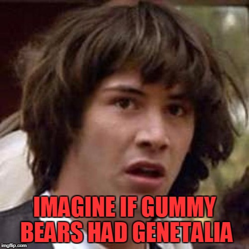Conspiracy Keanu Meme | IMAGINE IF GUMMY BEARS HAD GENETALIA | image tagged in memes,conspiracy keanu | made w/ Imgflip meme maker