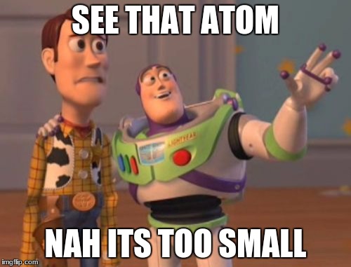 X, X Everywhere Meme | SEE THAT ATOM; NAH ITS TOO SMALL | image tagged in memes,x x everywhere | made w/ Imgflip meme maker