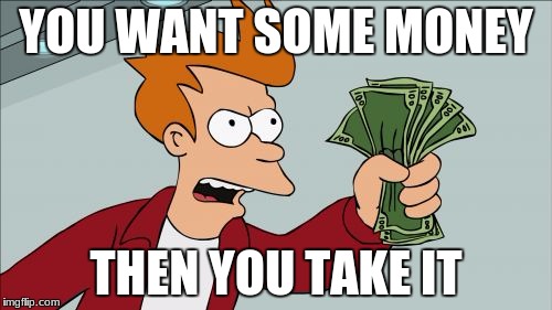 Shut Up And Take My Money Fry Meme | YOU WANT SOME MONEY; THEN YOU TAKE IT | image tagged in memes,shut up and take my money fry | made w/ Imgflip meme maker