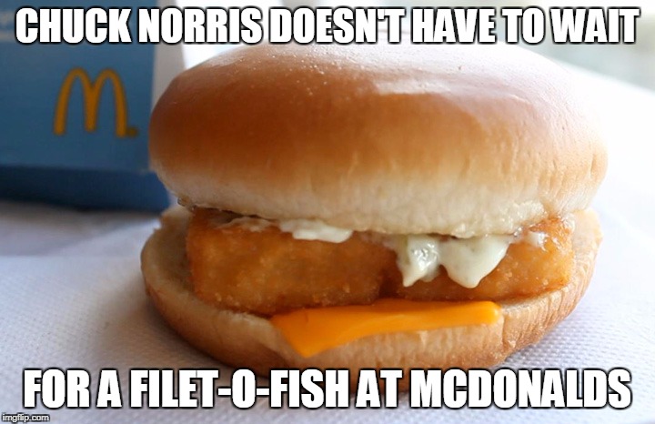 Chuck Norris McDonalds | CHUCK NORRIS DOESN'T HAVE TO WAIT; FOR A FILET-O-FISH AT MCDONALDS | image tagged in chuck norris,memes,mcdonalds | made w/ Imgflip meme maker
