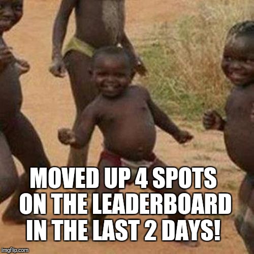 Moving on up.  Thanks for all your upvotes and comments! :-)  | MOVED UP 4 SPOTS ON THE LEADERBOARD IN THE LAST 2 DAYS! | image tagged in memes,third world success kid,jbmemegeek,leaderboard,success kid | made w/ Imgflip meme maker