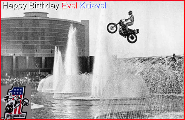 Happy Birthday Evel Knievel- He started it all- so long ago- most of his pics are B & W | image tagged in evel kneivel thoughts,evel knievel,wall papers,happy birthday,x-games | made w/ Imgflip meme maker