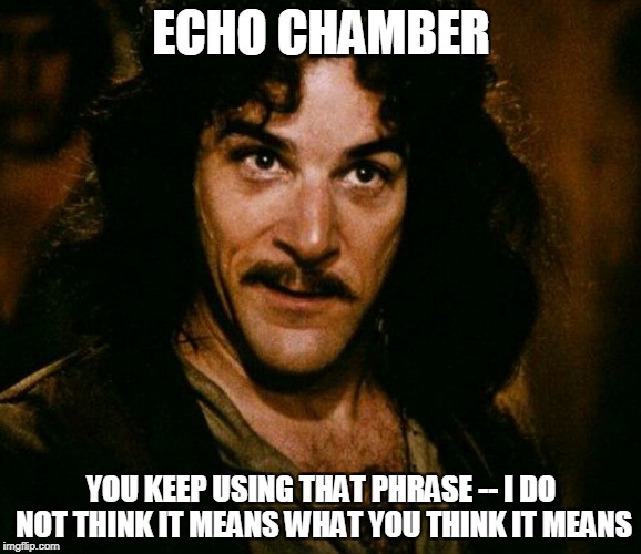 inconceivable  | ECHO CHAMBER; YOU KEEP USING THAT PHRASE -- I DO NOT THINK IT MEANS WHAT YOU THINK IT MEANS | image tagged in inconceivable | made w/ Imgflip meme maker
