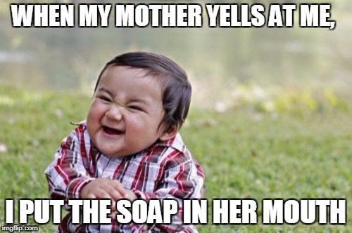 Evil Toddler Meme | WHEN MY MOTHER YELLS AT ME, I PUT THE SOAP IN HER MOUTH | image tagged in memes,evil toddler | made w/ Imgflip meme maker