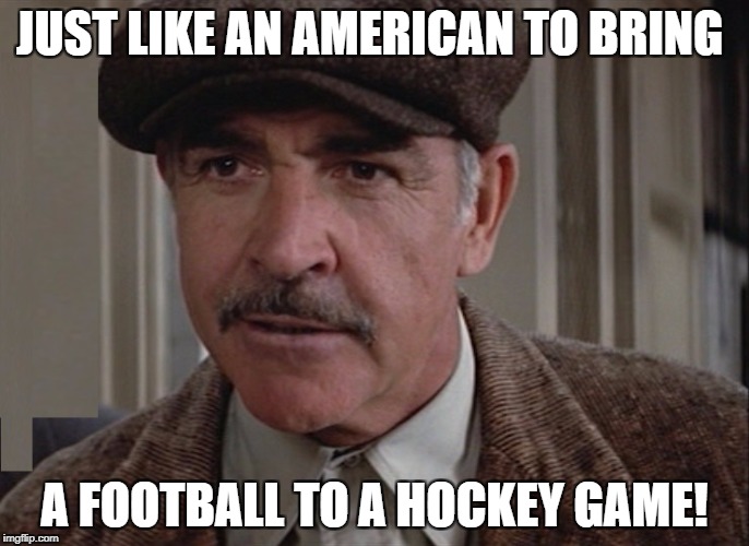 JUST LIKE AN AMERICAN TO BRING; A FOOTBALL TO A HOCKEY GAME! | made w/ Imgflip meme maker