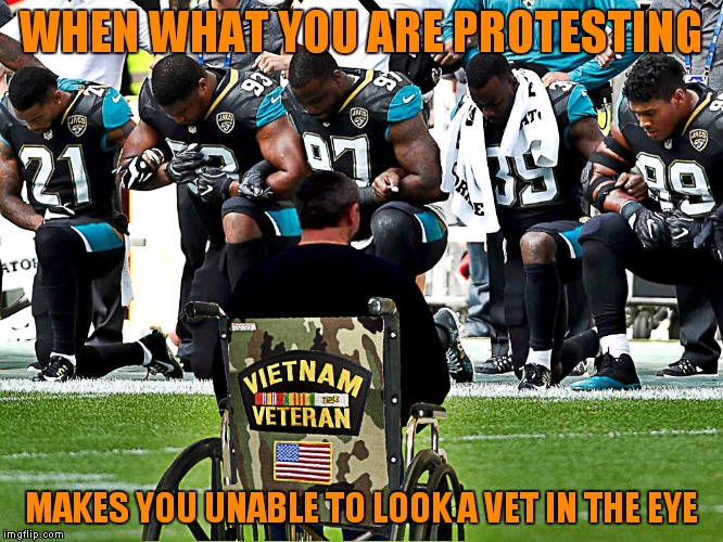 Serious topic for my family full of vets, they should be looking down... | WHEN WHAT YOU ARE PROTESTING; MAKES YOU UNABLE TO LOOK A VET IN THE EYE | image tagged in kneeling,football,idiots | made w/ Imgflip meme maker
