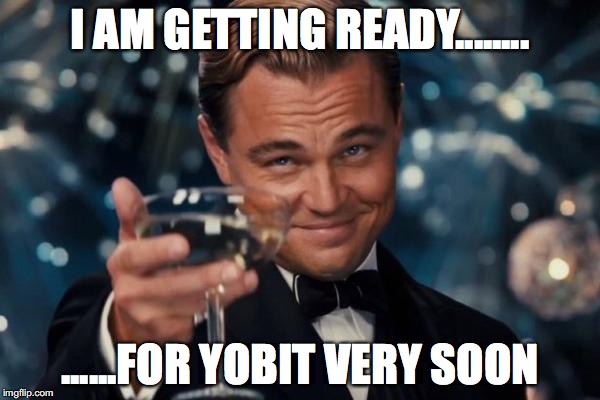 Leonardo Dicaprio Cheers Meme | I AM GETTING READY........ ......FOR YOBIT VERY SOON | image tagged in memes,leonardo dicaprio cheers | made w/ Imgflip meme maker