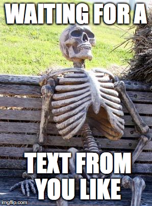 Waiting Skeleton Meme | WAITING FOR A; TEXT FROM YOU LIKE | image tagged in memes,waiting skeleton | made w/ Imgflip meme maker