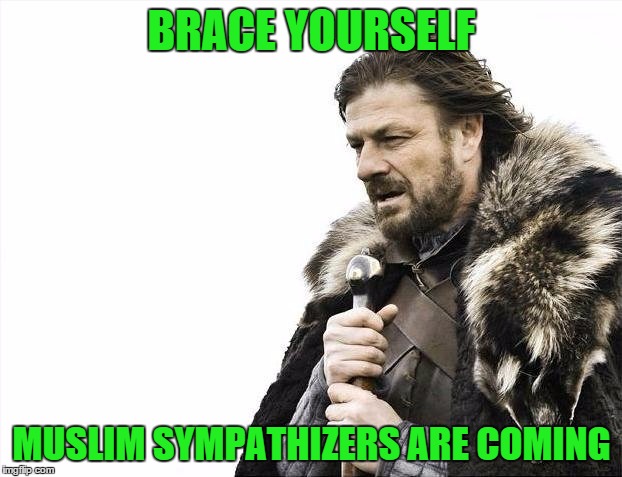 Brace Yourselves X is Coming Meme | BRACE YOURSELF MUSLIM SYMPATHIZERS ARE COMING | image tagged in memes,brace yourselves x is coming | made w/ Imgflip meme maker