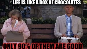 Depressing Meme week Oct. 11-18 | LIFE IS LIKE A BOX OF CHOCOLATES; ONLY 90% OF THEM ARE GOOD | image tagged in depressing meme week,forrest gump box of chocolates | made w/ Imgflip meme maker