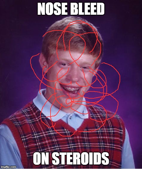 HAIL SATAN!!!!!!!! Depressing Meme Week Oct 11-18 A NeverSayMemes Event. | NOSE BLEED; ON STEROIDS | image tagged in memes,bad luck brian | made w/ Imgflip meme maker