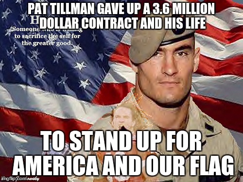 PAT TILLMAN GAVE UP A 3.6 MILLION DOLLAR CONTRACT AND HIS LIFE TO STAND UP FOR AMERICA AND OUR FLAG | made w/ Imgflip meme maker