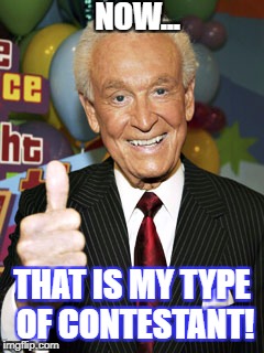 NOW... THAT IS MY TYPE OF CONTESTANT! | image tagged in bob barker | made w/ Imgflip meme maker