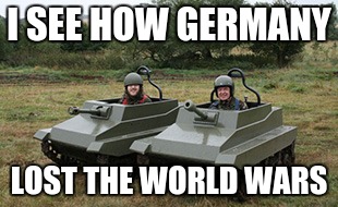 GERMANS BEWARE | I SEE HOW GERMANY; LOST THE WORLD WARS | image tagged in tanks homie | made w/ Imgflip meme maker
