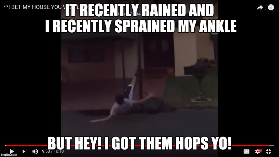 IT RECENTLY RAINED AND I RECENTLY SPRAINED MY ANKLE; BUT HEY! I GOT THEM HOPS YO! | image tagged in i got them hops yo | made w/ Imgflip meme maker