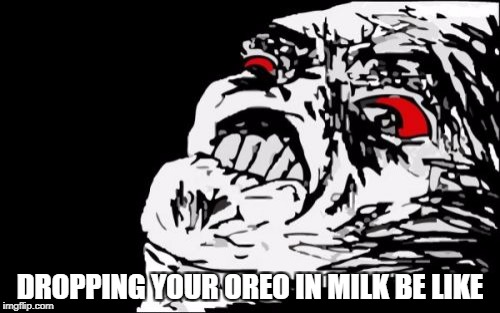 Mega Rage Face Meme | DROPPING YOUR OREO IN MILK BE LIKE | image tagged in memes,mega rage face | made w/ Imgflip meme maker