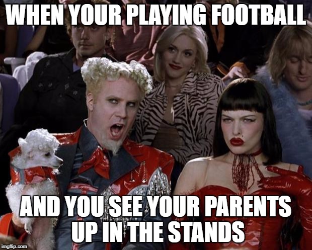 Mugatu So Hot Right Now | WHEN YOUR PLAYING FOOTBALL; AND YOU SEE YOUR PARENTS UP IN THE STANDS | image tagged in memes,mugatu so hot right now | made w/ Imgflip meme maker