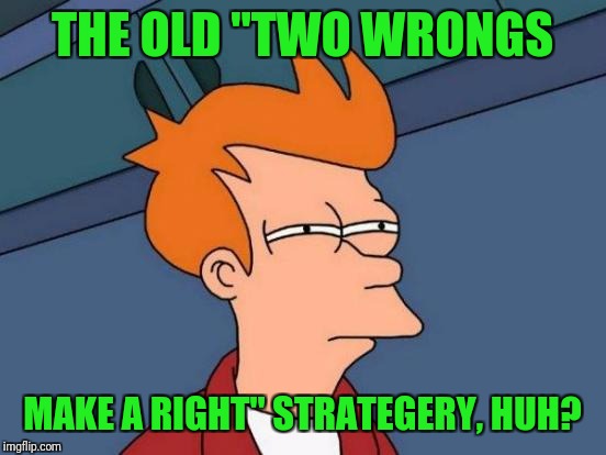 Futurama Fry Meme | THE OLD "TWO WRONGS MAKE A RIGHT" STRATEGERY, HUH? | image tagged in memes,futurama fry | made w/ Imgflip meme maker