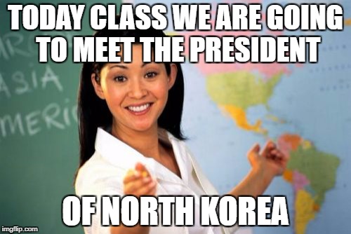What's Funnier Is That The Class Is In The USA | TODAY CLASS WE ARE GOING TO MEET THE PRESIDENT; OF NORTH KOREA | image tagged in memes,unhelpful high school teacher,north korea,funny,president,kim jong un | made w/ Imgflip meme maker