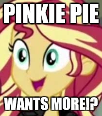 Oh god! | PINKIE PIE; WANTS MORE!? | image tagged in memes,sunset shimmer,pinkie pie,a little something | made w/ Imgflip meme maker
