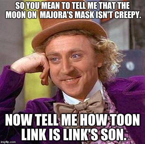 Please explain, I'm serious.  | SO YOU MEAN TO TELL ME THAT THE MOON ON  MAJORA'S MASK ISN'T CREEPY. NOW TELL ME HOW TOON LINK IS LINK'S SON. | image tagged in memes,creepy condescending wonka,majora's mask,moon,legend of zelda,link | made w/ Imgflip meme maker