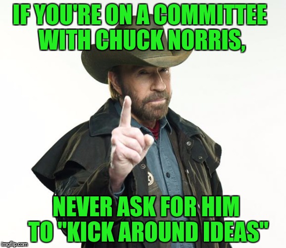 Chuck Norris Finger | IF YOU'RE ON A COMMITTEE WITH CHUCK NORRIS, NEVER ASK FOR HIM TO "KICK AROUND IDEAS" | image tagged in memes,chuck norris finger,chuck norris | made w/ Imgflip meme maker