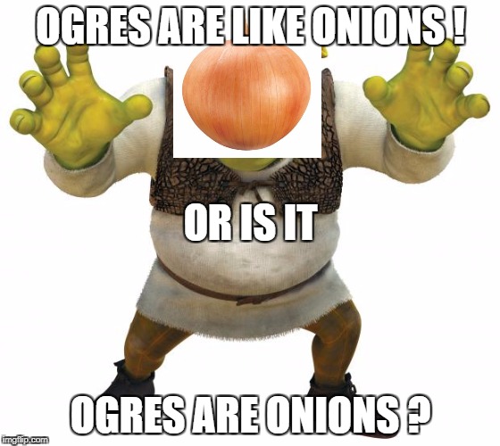 Shrek | OGRES ARE LIKE ONIONS ! OR IS IT; OGRES ARE ONIONS ? | image tagged in shrek,too much funny | made w/ Imgflip meme maker